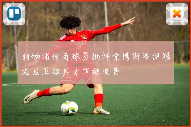 利物浦传奇球员批评索博斯洛伊踢右后卫称其才华被浪费