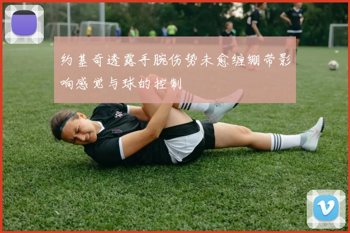 约基奇透露手腕伤势未愈缠绷带影响感觉与球的控制