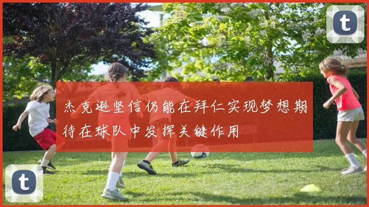 杰克逊坚信仍能在拜仁实现梦想期待在球队中发挥关键作用