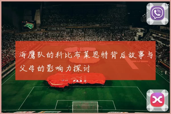 海鹰队的科比布莱恩特背后故事与父母的影响力探讨
