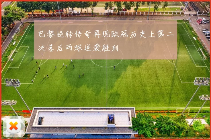 巴黎逆转传奇再现欧冠历史上第二次落后两球逆袭胜利