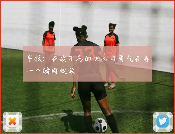 早报：奋战不息的决心与勇气在每一个瞬间绽放