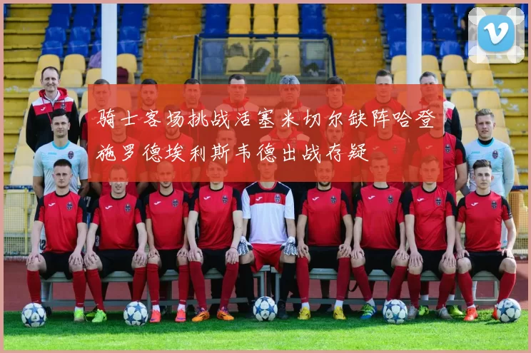 骑士客场挑战活塞米切尔缺阵哈登施罗德埃利斯韦德出战存疑