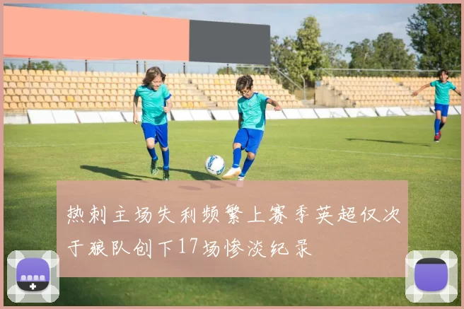 热刺主场失利频繁上赛季英超仅次于狼队创下17场惨淡纪录
