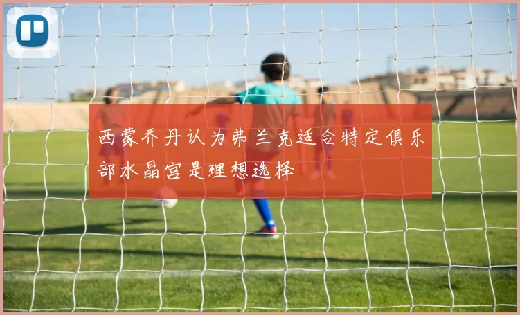西蒙乔丹认为弗兰克适合特定俱乐部水晶宫是理想选择