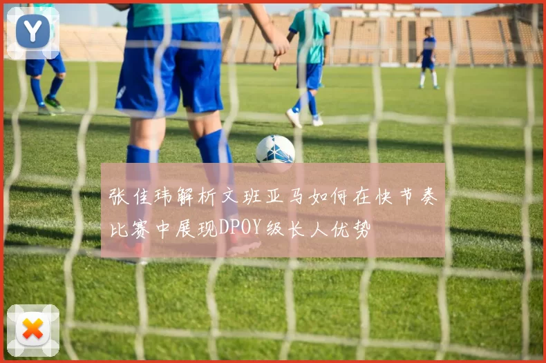 张佳玮解析文班亚马如何在快节奏比赛中展现DPOY级长人优势